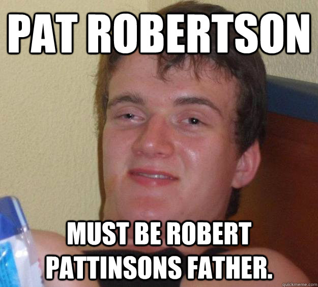 pat robertson must be robert pattinsons father.  10 Guy