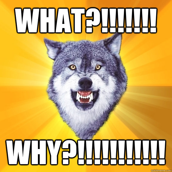 What?!!!!!!! Why?!!!!!!!!!!!  Courage Wolf