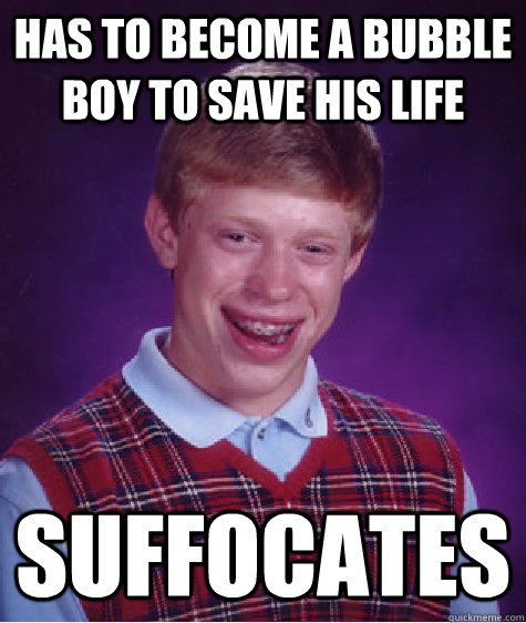 Has to become a bubble boy to save his life Suffocates  Bad Luck Brian