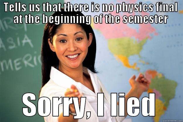 TELLS US THAT THERE IS NO PHYSICS FINAL AT THE BEGINNING OF THE SEMESTER SORRY, I LIED Unhelpful High School Teacher