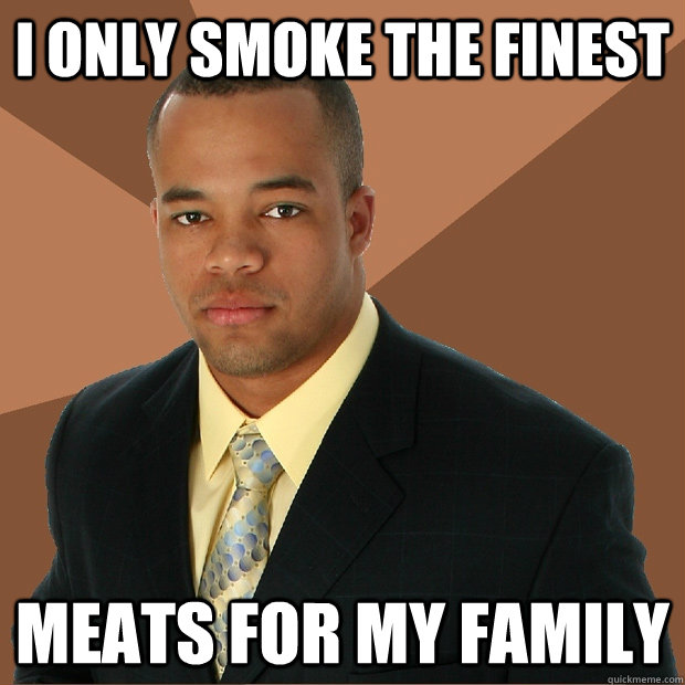 i only smoke the finest meats for my family  Successful Black Man