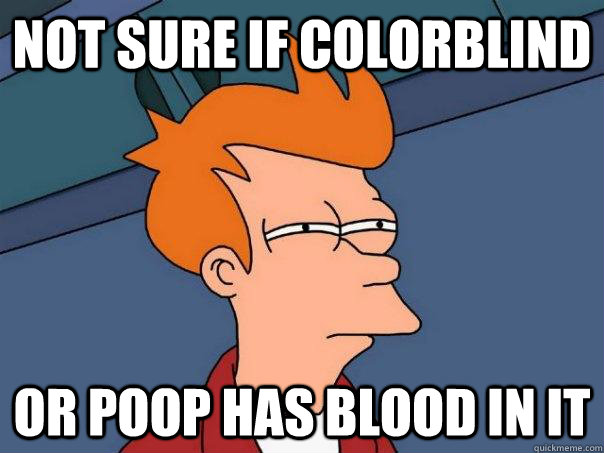 Not sure if colorblind Or poop has blood in it  Futurama Fry