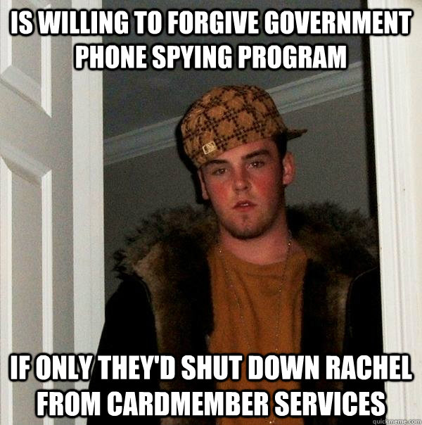 Is willing to forgive government phone spying program If only they'd shut down Rachel from Cardmember Services  Scumbag Steve