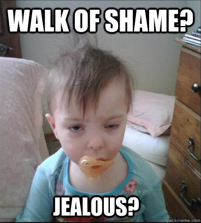 Walk of shame?  jealous?  Party Toddler