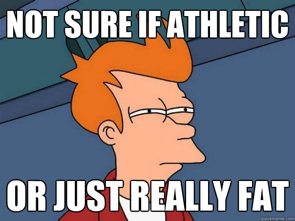 not sure if athletic  or just really fat  Futurama Fry