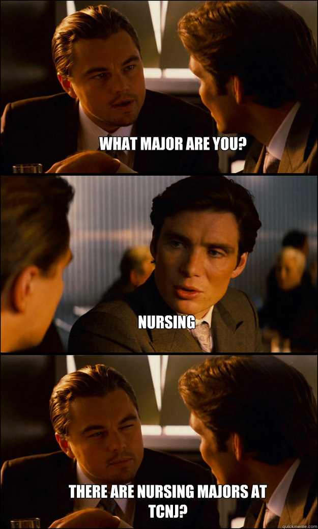 What major are you? Nursing There are nursing majors at TCNJ?  Inception