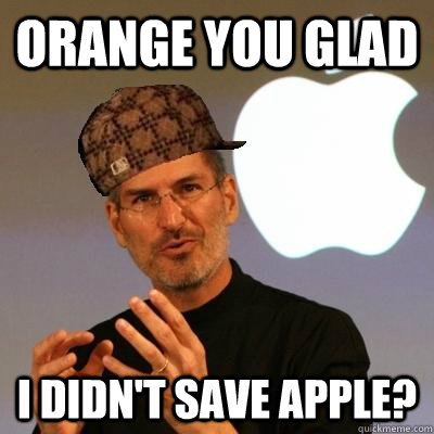 Orange you glad  I didn't save Apple?  Scumbag Steve Jobs