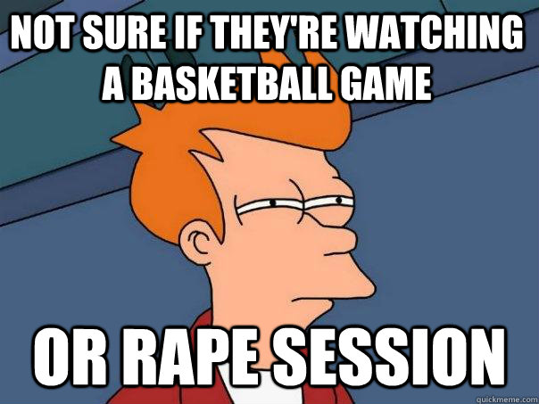 Not sure if they're watching a basketball game Or rape session  Futurama Fry