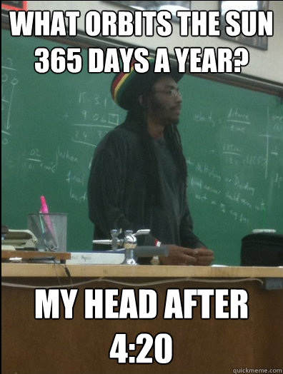 What orbits the sun 365 days a year? my head after 4:20  Rasta Science Teacher