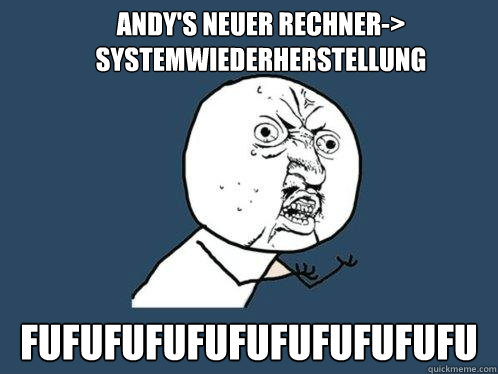 Andy's neuer Rechner-> Systemwiederherstellung FUFUFUFUFUFUFUFUFUFUFU - Andy's neuer Rechner-> Systemwiederherstellung FUFUFUFUFUFUFUFUFUFUFU  Y U No