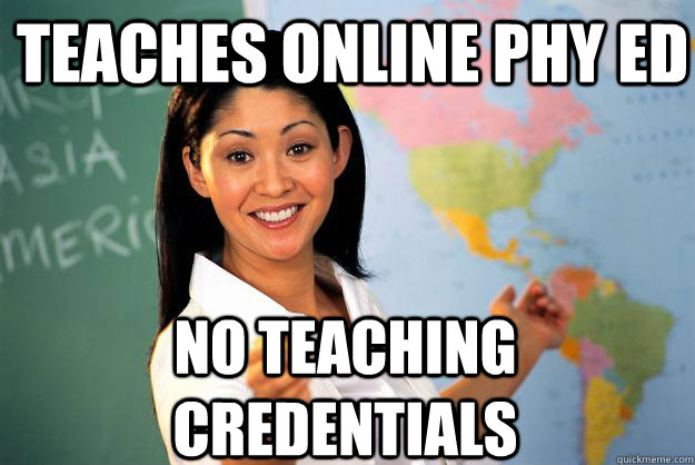 Teaches online phy ed no teaching credentials  Unhelpful High School Teacher