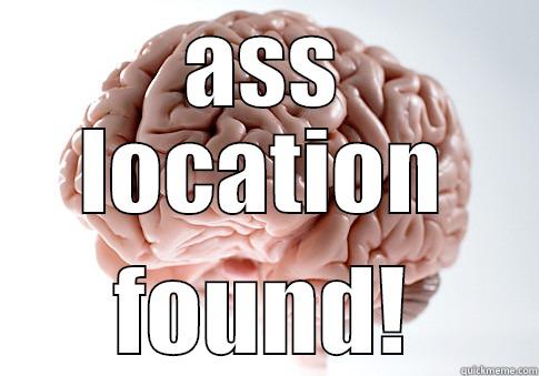 ASS LOCATION FOUND! Scumbag Brain