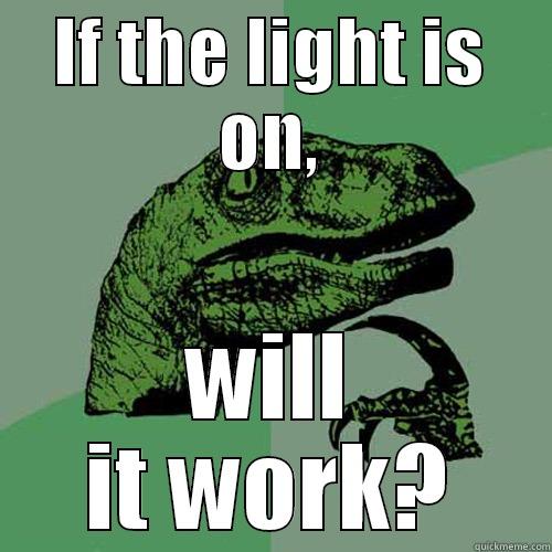 IF THE LIGHT IS ON, WILL IT WORK? Philosoraptor