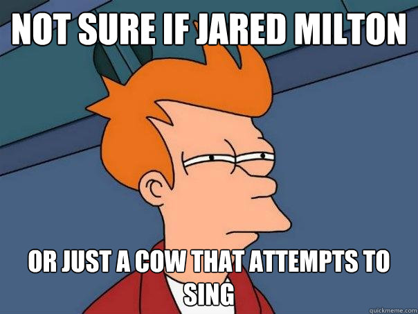 not sure if jared milton or just a cow that attempts to sing  Futurama Fry