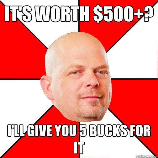 It's worth $500+? I'll give you 5 bucks for it - It's worth $500+? I'll give you 5 bucks for it  Pawn Star