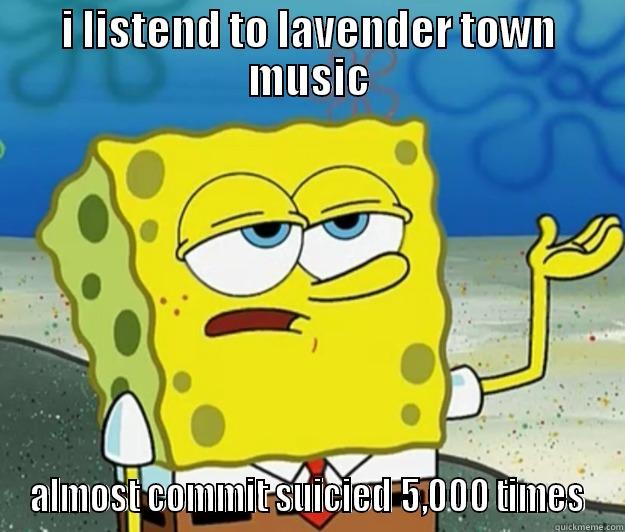 I LISTEND TO LAVENDER TOWN MUSIC ALMOST COMMIT SUICIED 5,000 TIMES Tough Spongebob