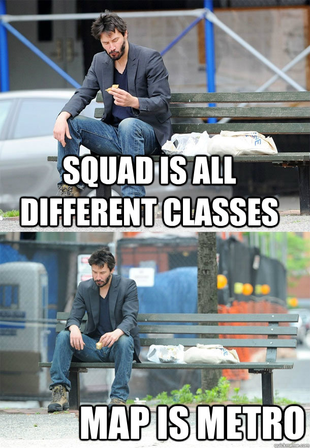 Squad is all different classes map is metro  Sad Keanu