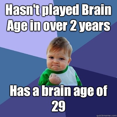 Hasn't played Brain Age in over 2 years Has a brain age of 29 - Hasn't played Brain Age in over 2 years Has a brain age of 29  Success Kid