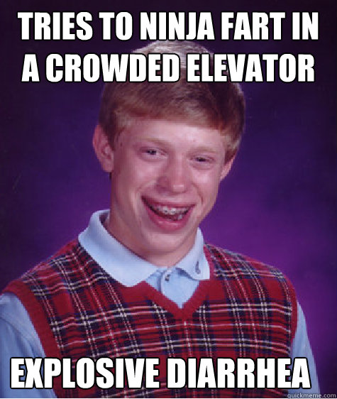 Tries to ninja fart in a crowded elevator    explosive diarrhea   Bad Luck Brian