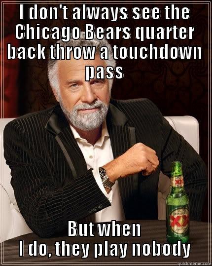 I DON'T ALWAYS SEE THE CHICAGO BEARS QUARTER BACK THROW A TOUCHDOWN PASS BUT WHEN I DO, THEY PLAY NOBODY The Most Interesting Man In The World