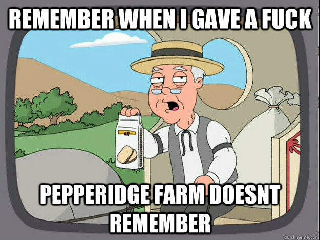 remember when i gave a fuck Pepperidge farm doesnt remember  Pepperidge Farm Remembers