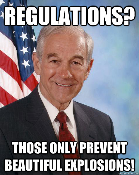 Regulations? Those only prevent beautiful explosions!  Ron Paul