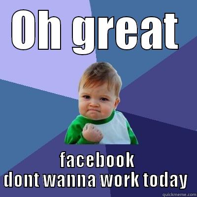 OH GREAT FACEBOOK DONT WANNA WORK TODAY  Success Kid