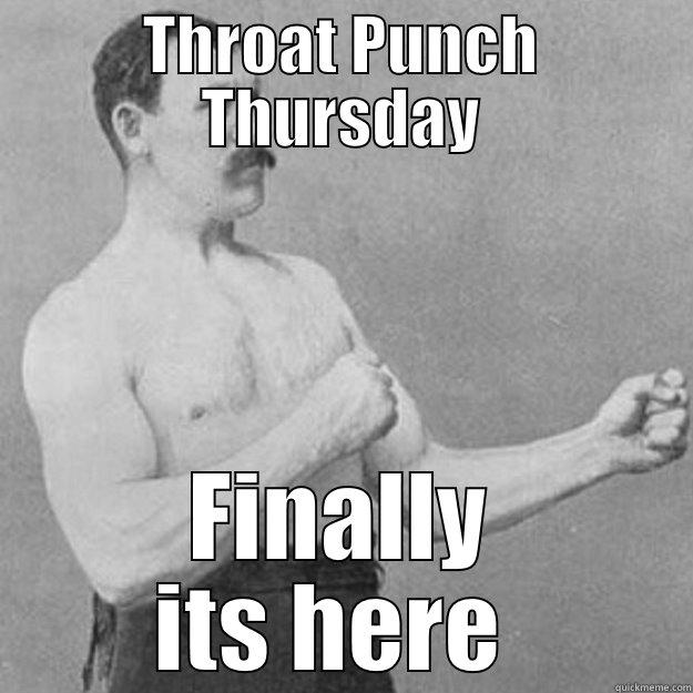 THROAT PUNCH THURSDAY FINALLY ITS HERE  overly manly man