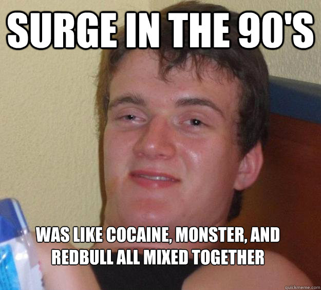 SURGE in the 90's was like cocaine, monster, and redbull all mixed together
  10 Guy