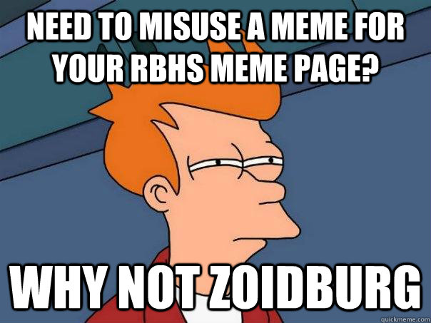 Need to misuse a meme for your RBHS meme page? Why not zoidburg - Need to misuse a meme for your RBHS meme page? Why not zoidburg  Futurama Fry