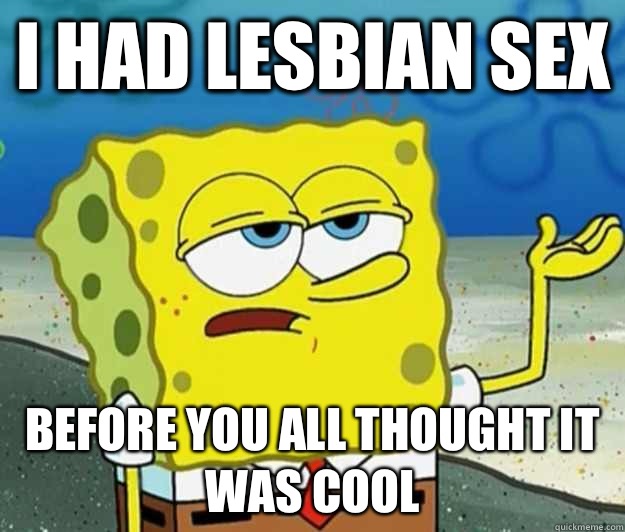 I Had lesbian sex Before you all thought it was cool  Tough Spongebob