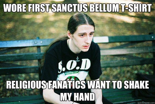 wore first sanctus bellum t-shirt religious fanatics want to shake my hand  First World Metal Problems