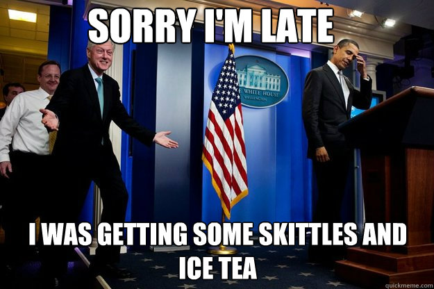 Sorry I'm late I was getting some skittles and ice tea - Sorry I'm late I was getting some skittles and ice tea  Inappropriate Timing Bill Clinton