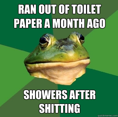 Ran out of toilet paper a month ago showers after shitting  Foul Bachelor Frog