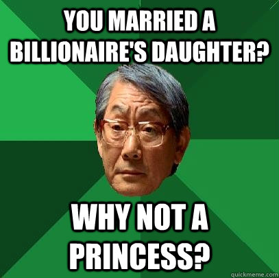 You married a billionaire's daughter? Why not a princess? - You married a billionaire's daughter? Why not a princess?  High Expectations Asian Father