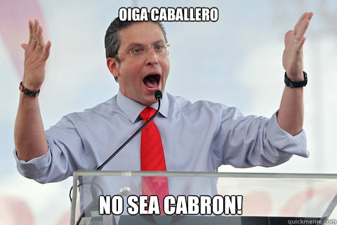 Oiga Caballero No sea cabron! - Oiga Caballero No sea cabron!  alejandro mad