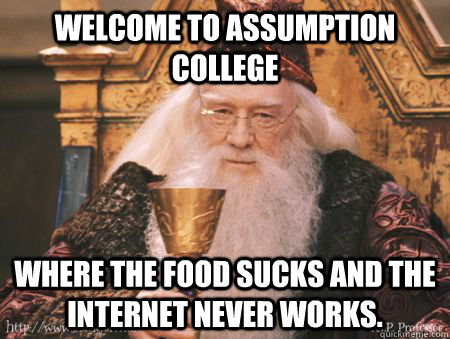 Welcome to Assumption College Where the food sucks and the internet never works.   Drew Dumbledore