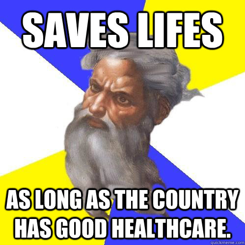 saves lifes as long as the country has good healthcare.  Advice God