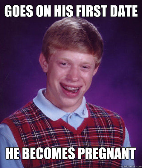 GOES ON HIS FIRST DATE he BECOMES PREGNANT  Bad Luck Brian