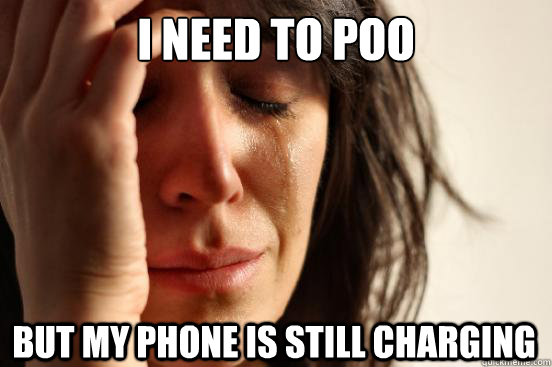 I need to poo But my phone is still charging  First World Problems