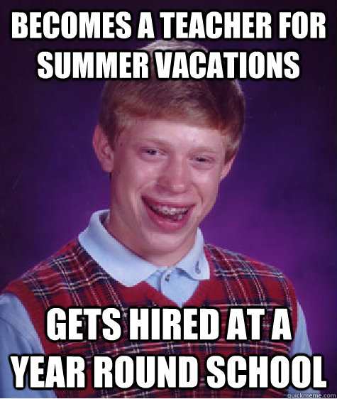 Becomes a teacher for summer vacations gets hired at a year round school - Becomes a teacher for summer vacations gets hired at a year round school  Bad Luck Brian