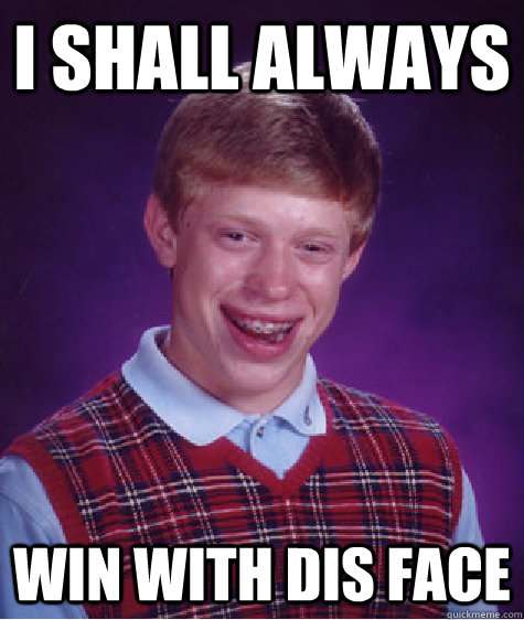 I SHALL ALWAYS WIN WITH DIS FACE  Bad Luck Brian