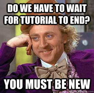 do we have to wait for tutorial to end? you must be new - do we have to wait for tutorial to end? you must be new  Condescending Wonka