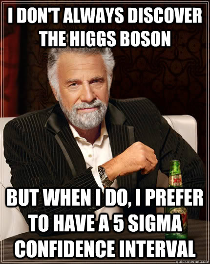 I don't always discover the higgs boson but when I do, I prefer to have a 5 sigma confidence interval - I don't always discover the higgs boson but when I do, I prefer to have a 5 sigma confidence interval  The Most Interesting Man In The World