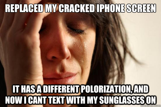 Replaced my cracked iphone screen it has a different polorization, and now i cant text with my sunglasses on  First World Problems