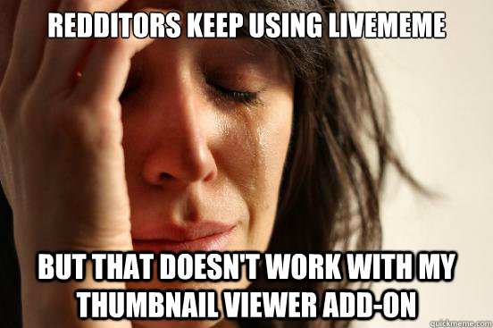 Redditors keep using livememe but that doesn't work with my thumbnail viewer add-on - Redditors keep using livememe but that doesn't work with my thumbnail viewer add-on  First World Problems