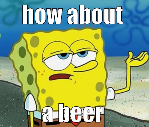 HOW ABOUT A BEER Tough Spongebob