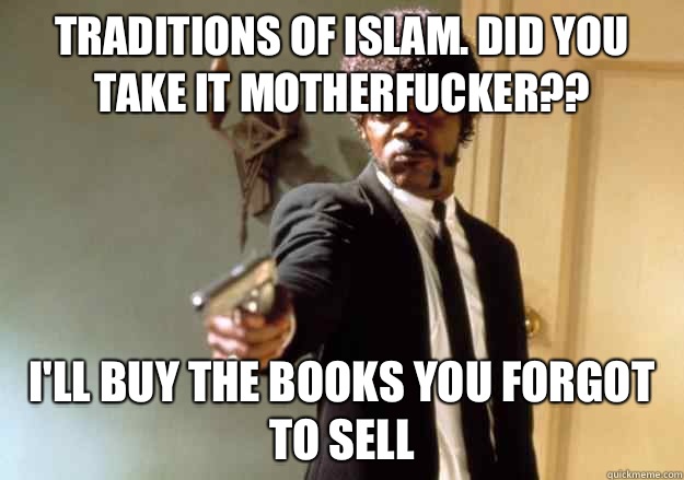  Traditions of Islam. did you take it motherfucker?? I'll buy the books you forgot to sell -  Traditions of Islam. did you take it motherfucker?? I'll buy the books you forgot to sell  Samuel L Jackson