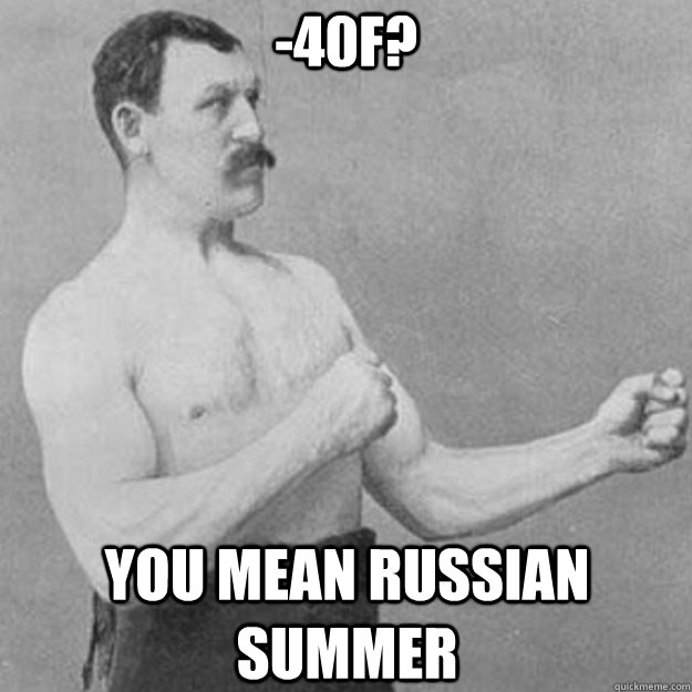 -40F? You mean Russian summer  overly manly man