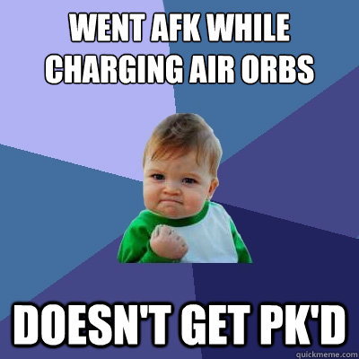 Went afk while charging air orbs Doesn't get pk'd  Success Kid